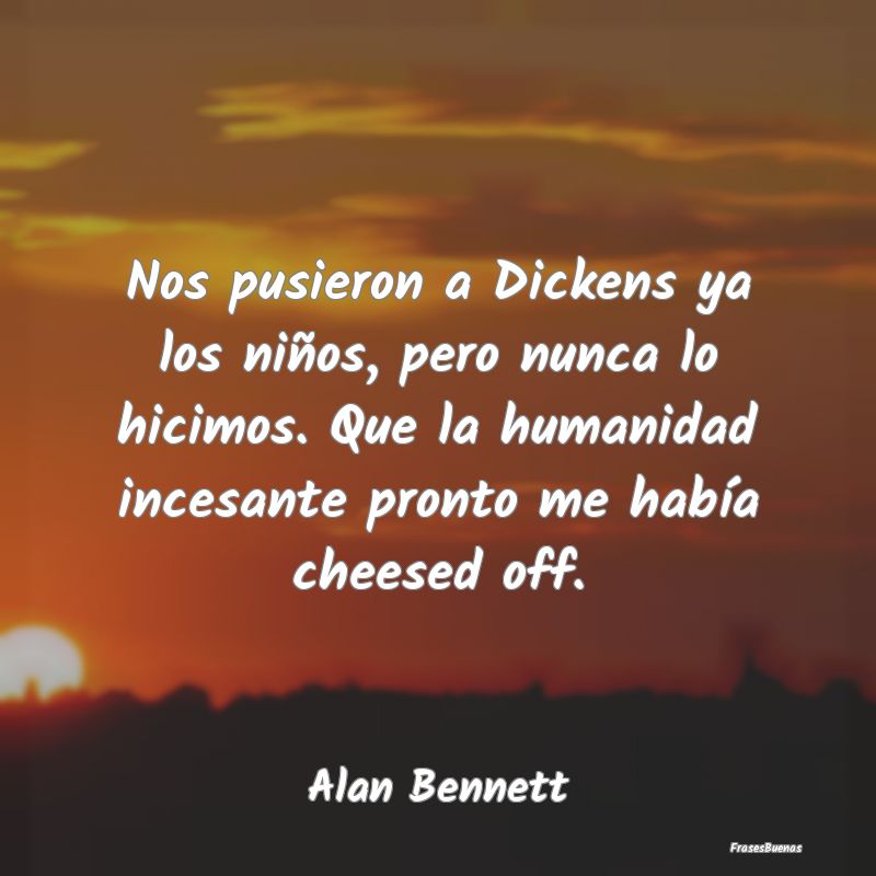 Frases de Humanidad - Nos pusieron a Dickens ya los niños, pero nunca l...