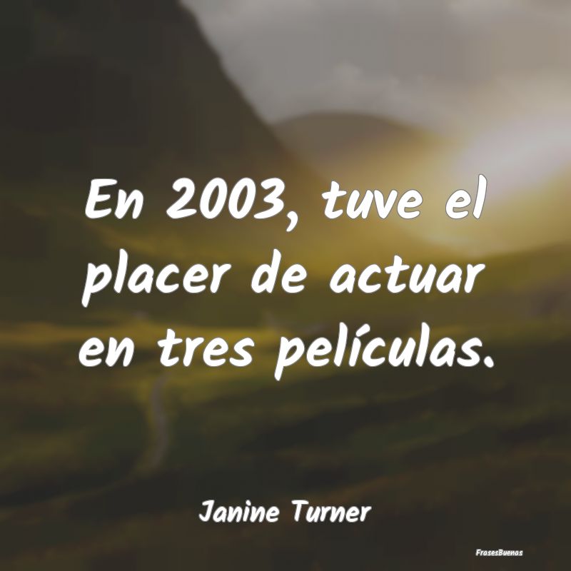 En 2003, tuve el placer de actuar en tres películ...