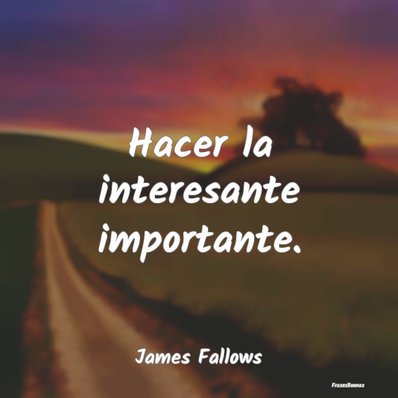 Frases Interesantes - Hacer la interesante importante....