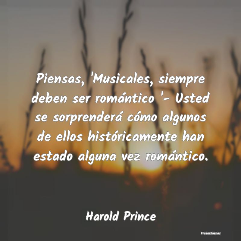 Piensas, 'Musicales, siempre deben ser romántico ...