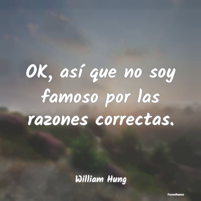 Frases Famosas - OK, así que no soy famoso por las razones correct...