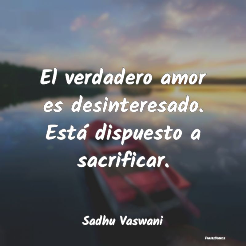 El verdadero amor es desinteresado. Está dispuest...