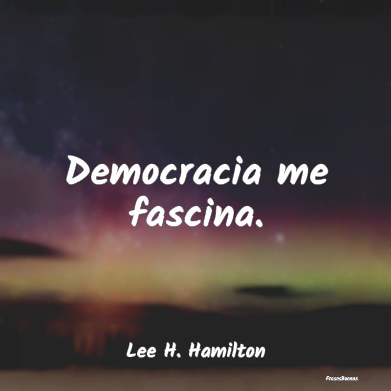 Democracia me fascina....