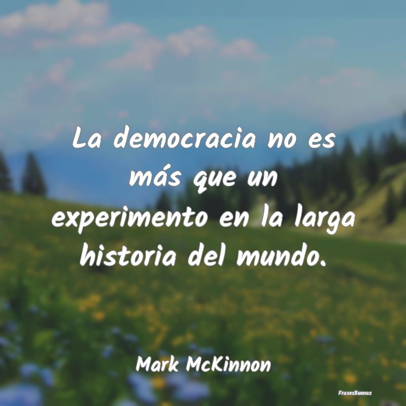 La democracia no es más que un experimento en la ...