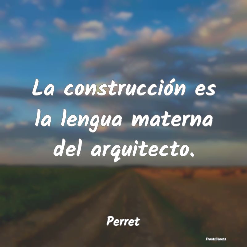 La construcción es la lengua materna del arquitec...