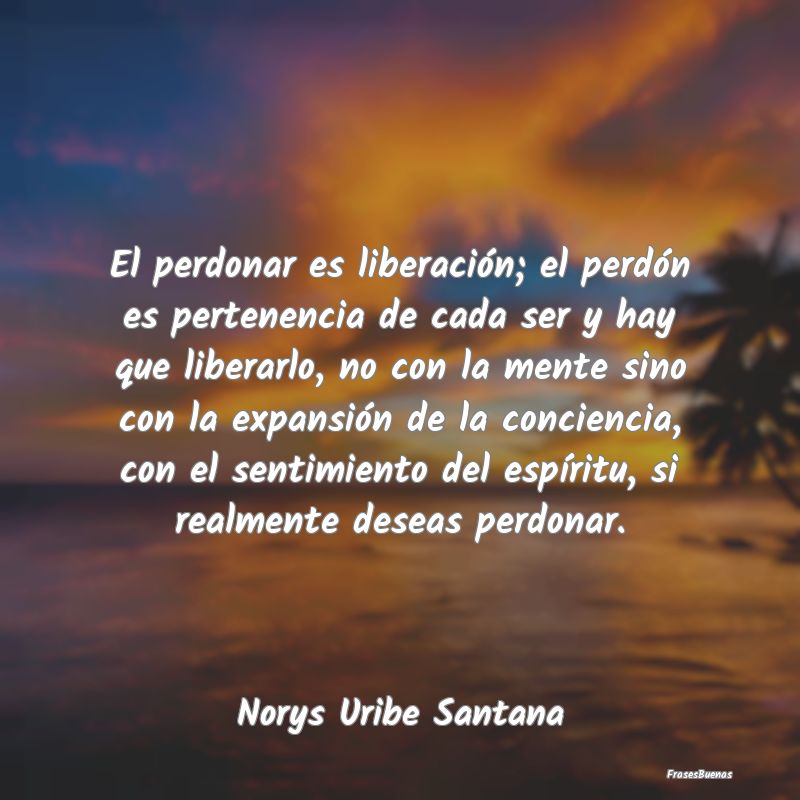 El perdonar es liberación; el perdón es pertenen...