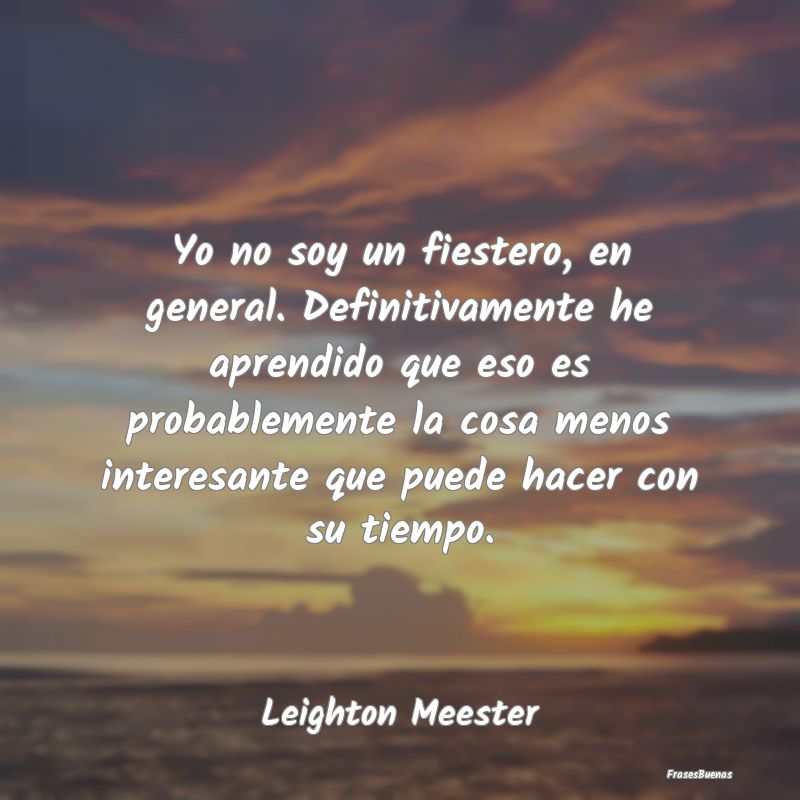 Frases Interesantes - Yo no soy un fiestero, en general. Definitivamente...