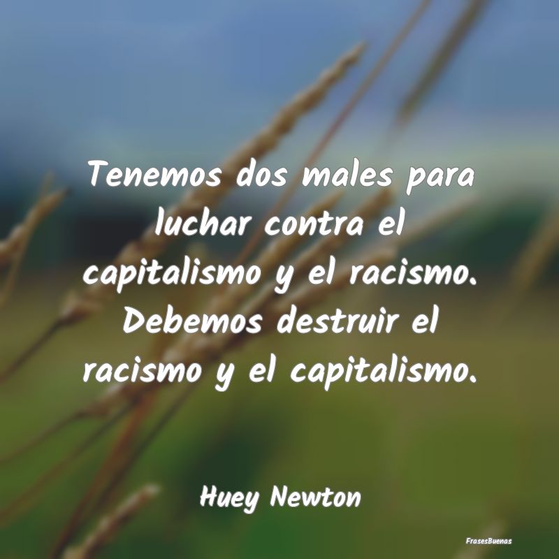 Tenemos dos males para luchar contra el capitalism...