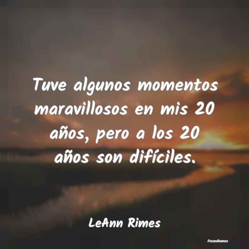 Tuve algunos momentos maravillosos en mis 20 años...