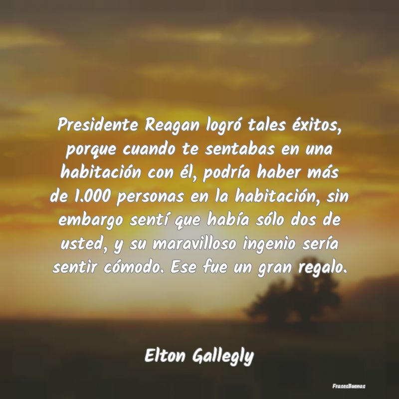 Presidente Reagan logró tales éxitos, porque cua...