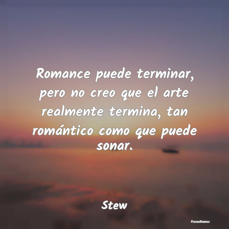 Frases Románticas - Romance puede terminar, pero no creo que el arte r...