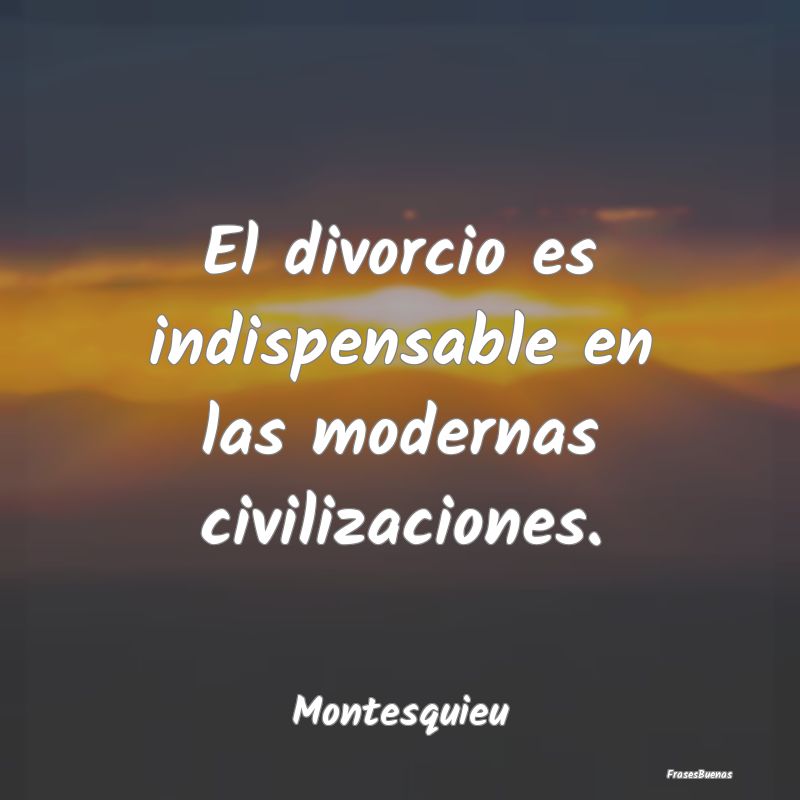 El divorcio es indispensable en las modernas civil...