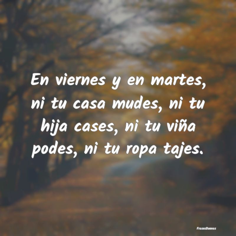 Frases de Viernes - En viernes y en martes, ni tu casa mudes, ni tu hi...