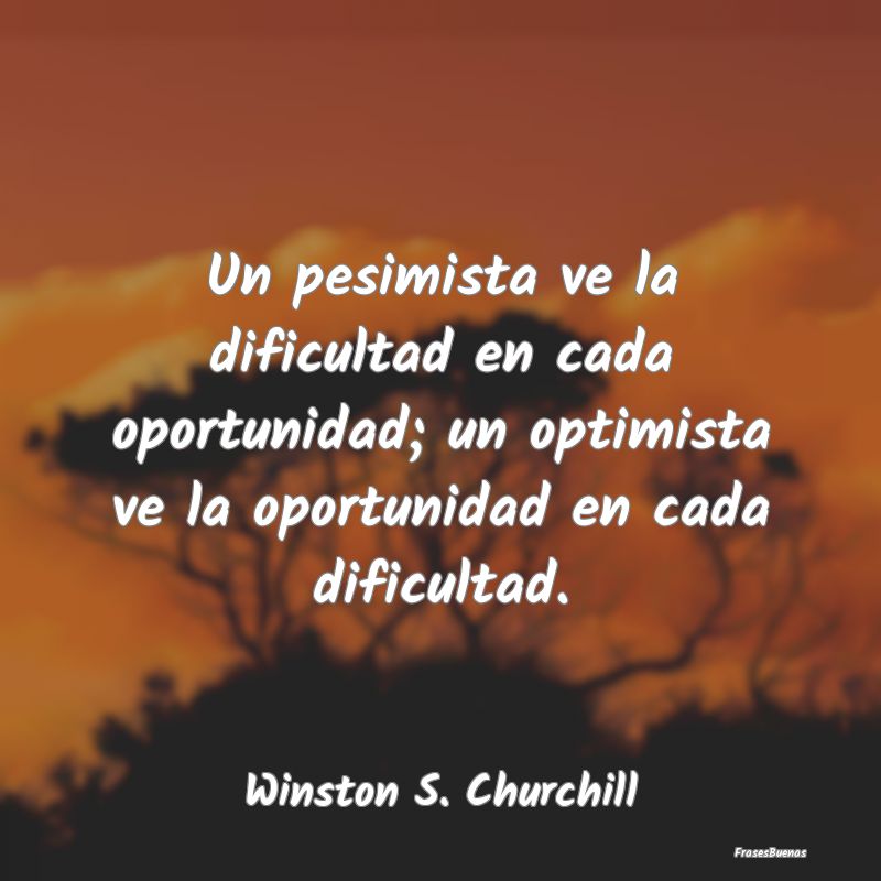 Un pesimista ve la dificultad en cada oportunidad;...
