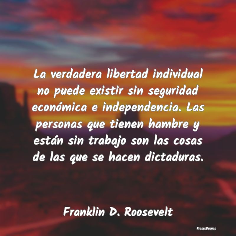 La verdadera libertad individual no puede existir ...