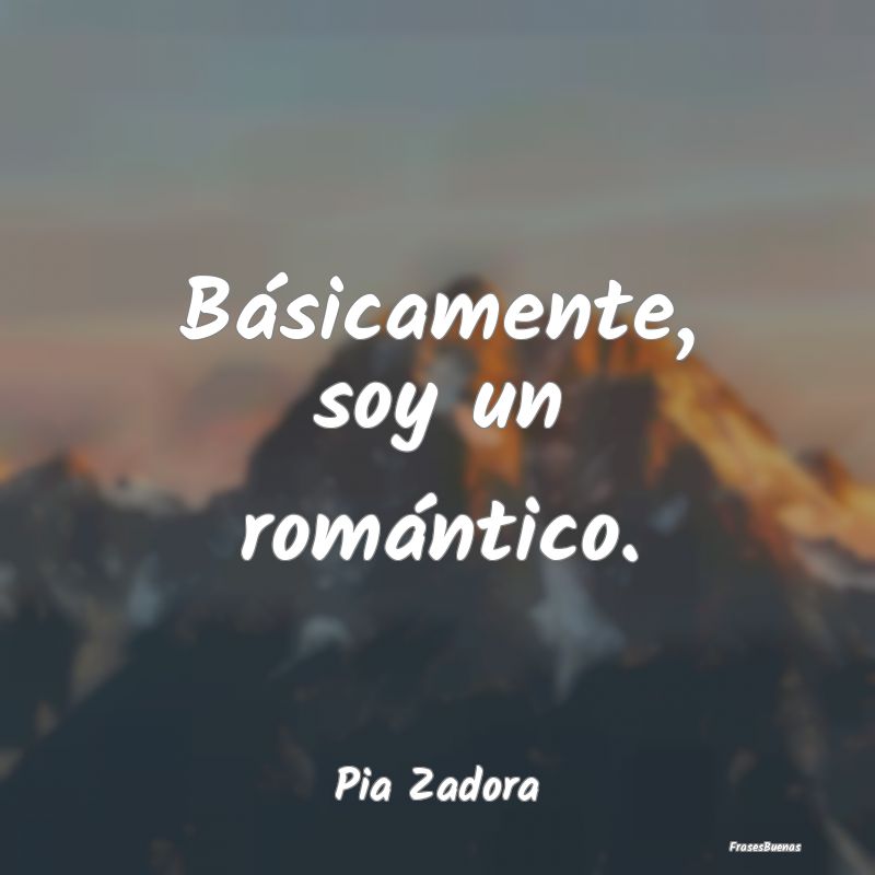 Básicamente, soy un romántico....