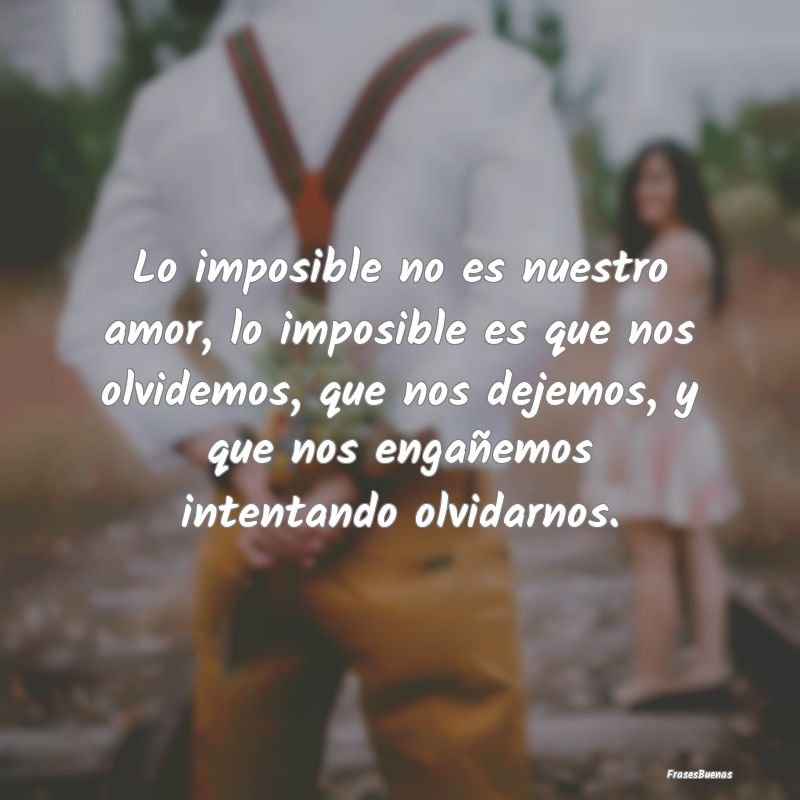 Lo imposible no es nuestro amor, lo imposible es q...