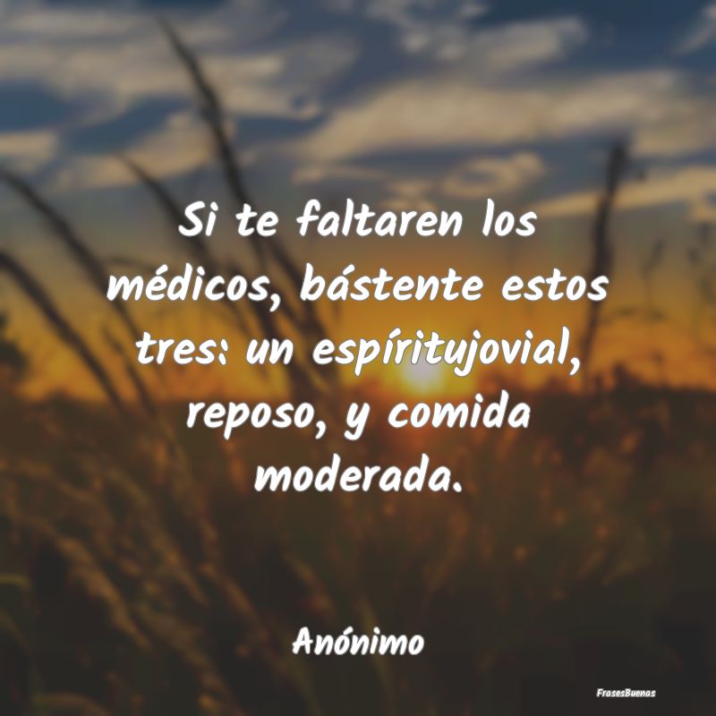 Si te faltaren los médicos, bástente estos tres:...