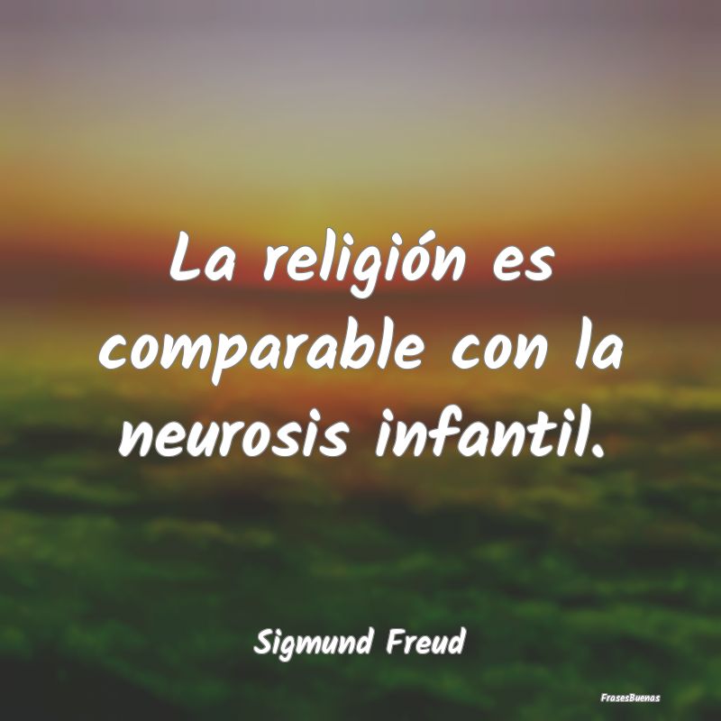 La religión es comparable con la neurosis infanti...