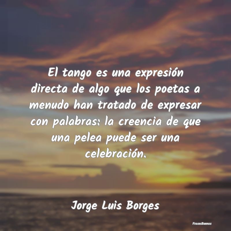 El tango es una expresión directa de algo que los...
