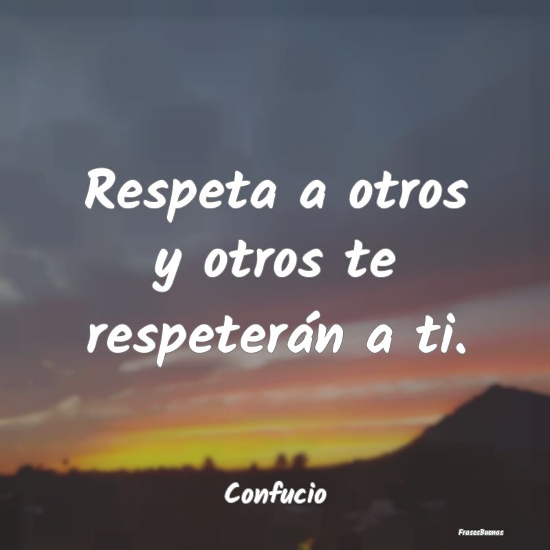 Respeta a otros y otros te respeterán a ti....