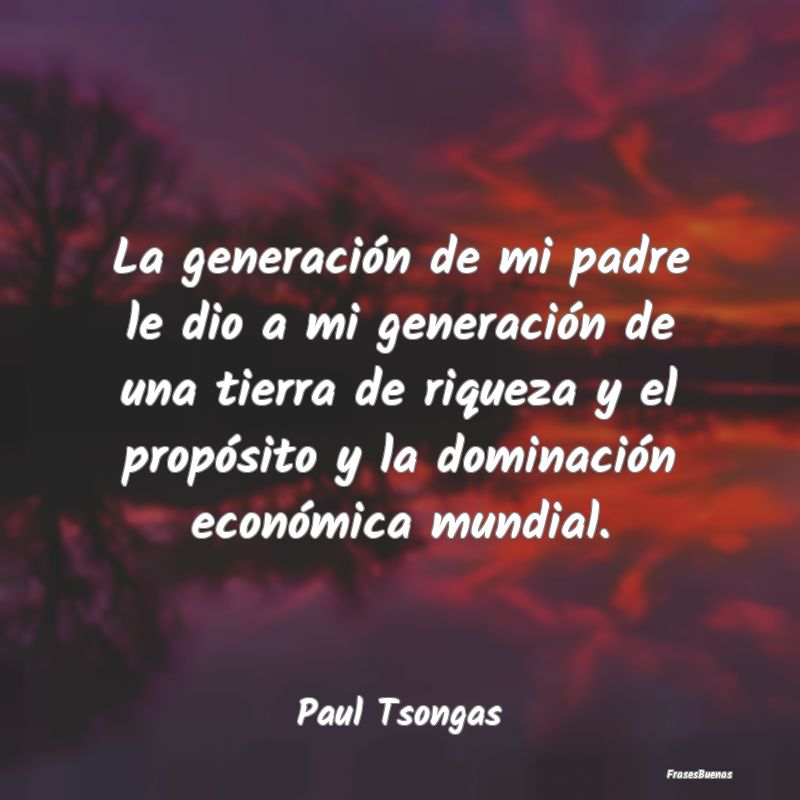 Frases de Riqueza - La generación de mi padre le dio a mi generación...