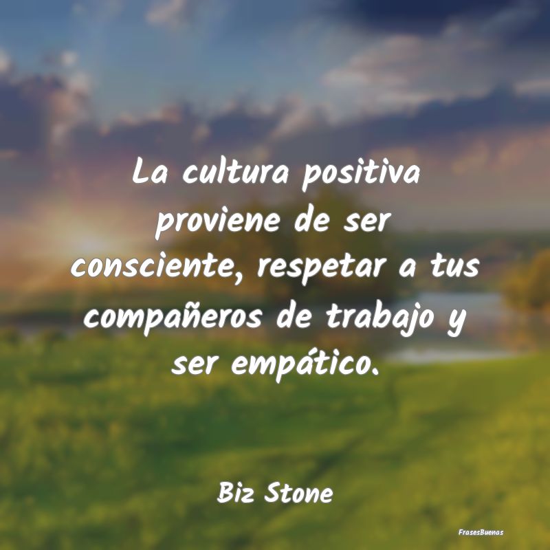 La cultura positiva proviene de ser consciente, re...