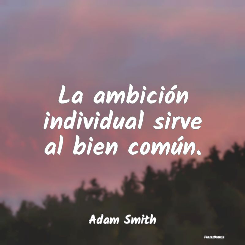 La ambición individual sirve al bien común....