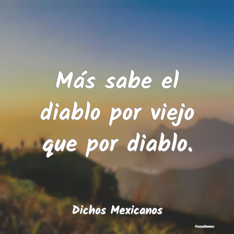 Dichos Mexicanos - Más sabe el diablo por viejo que por diablo....