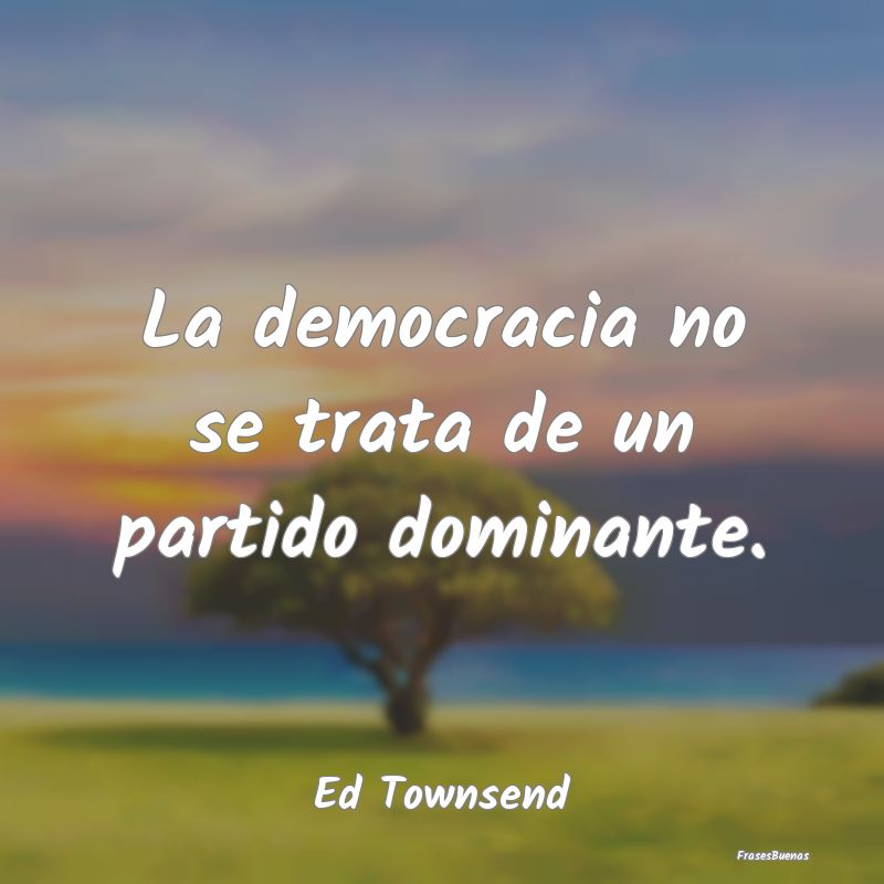 La democracia no se trata de un partido dominante....