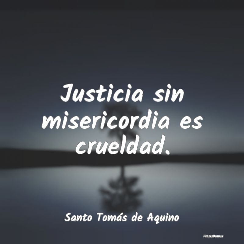 Justicia sin misericordia es crueldad....