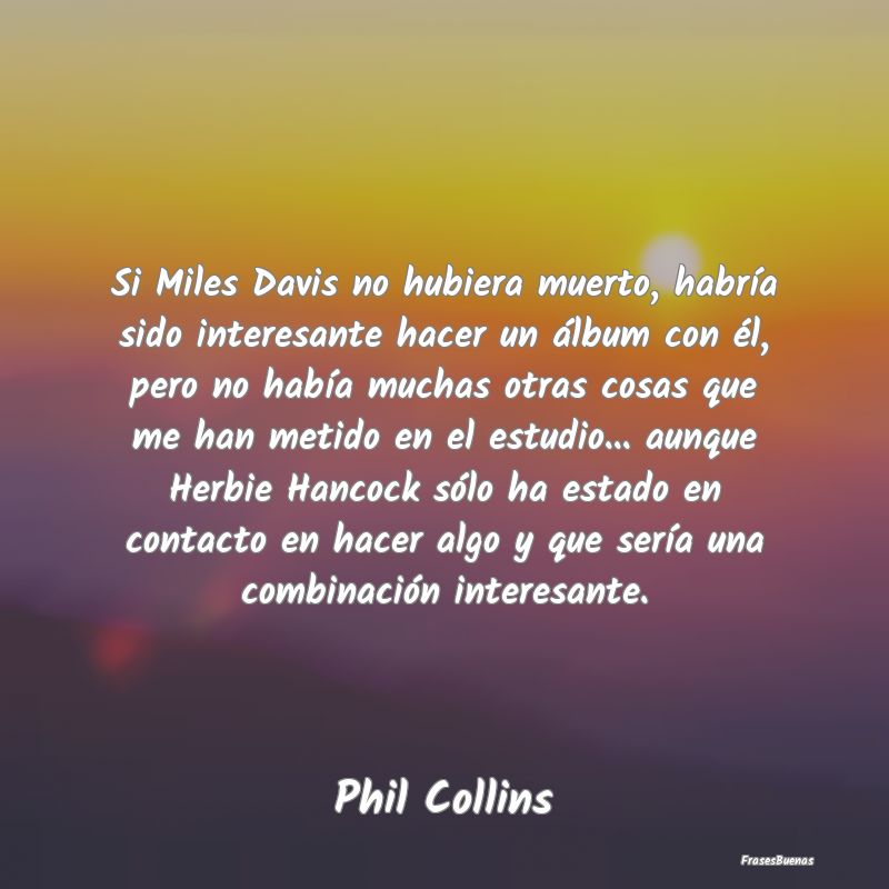 Frases Interesantes - Si Miles Davis no hubiera muerto, habría sido int...