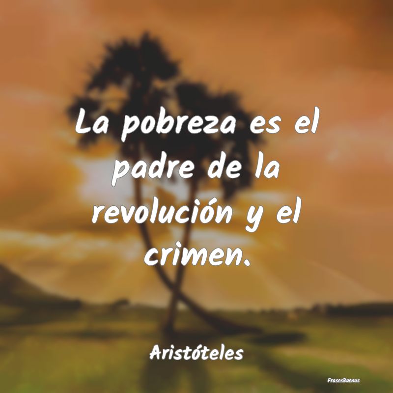 Frases de Pobreza - La pobreza es el padre de la revolución y el crim...