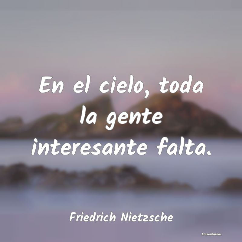 Frases Interesantes - En el cielo, toda la gente interesante falta....