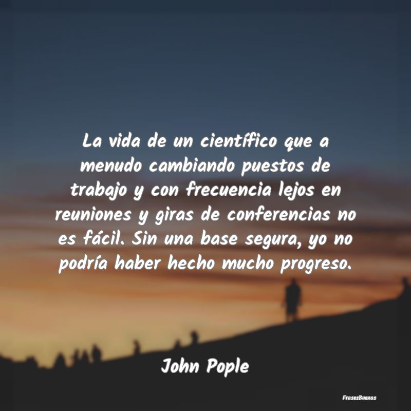 La vida de un científico que a menudo cambiando p...