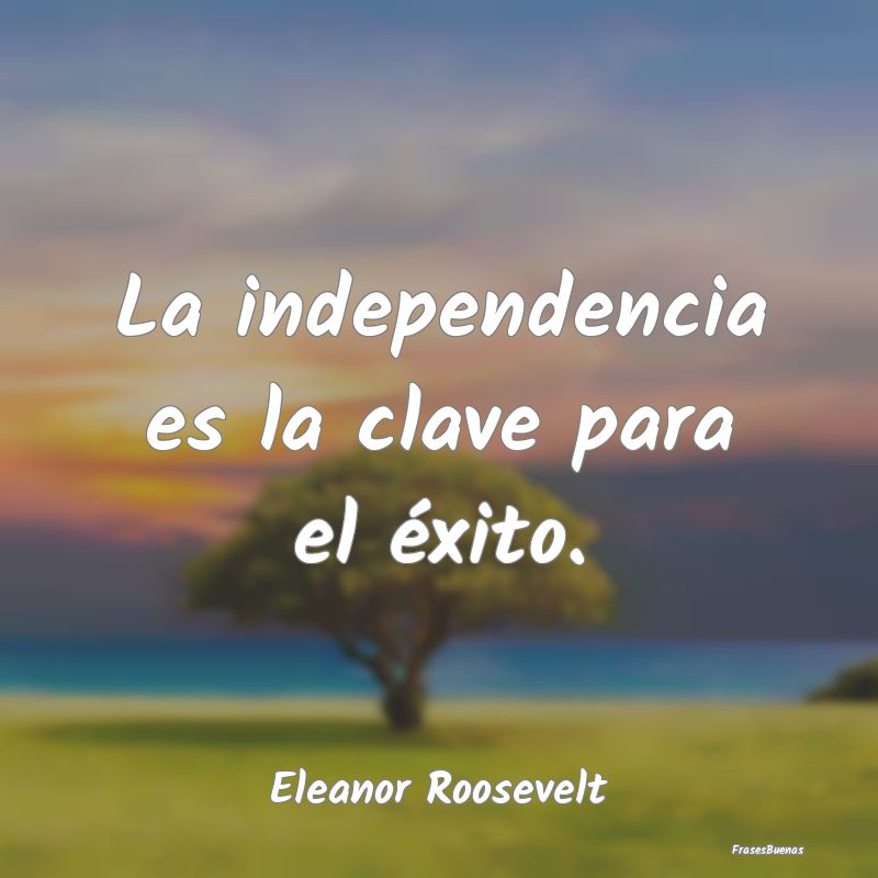 La independencia es la clave para el éxito....