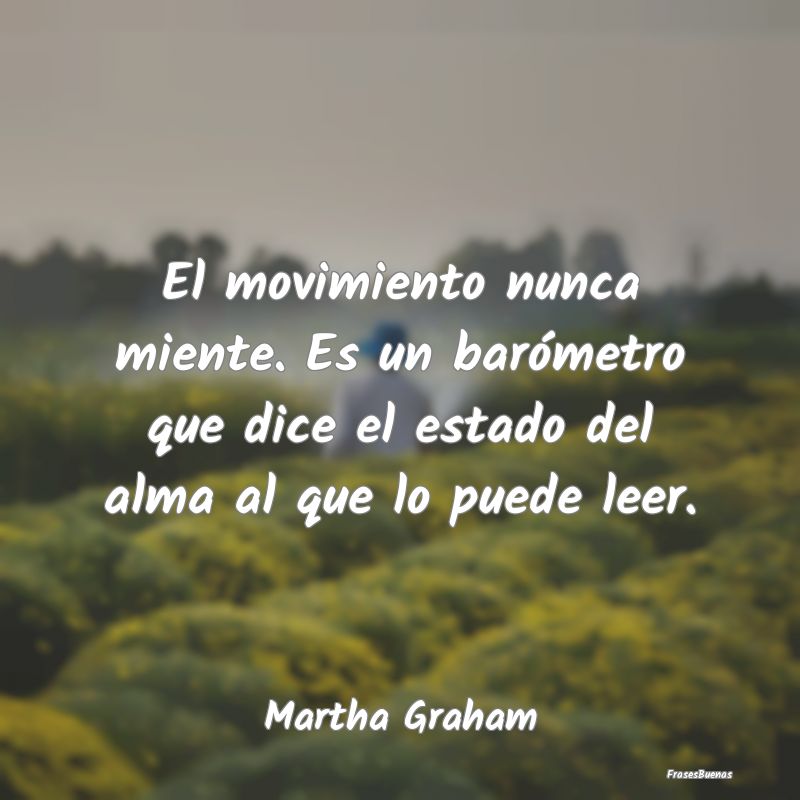 Martha Graham Frases - El movimiento nunca miente. Es un baróm