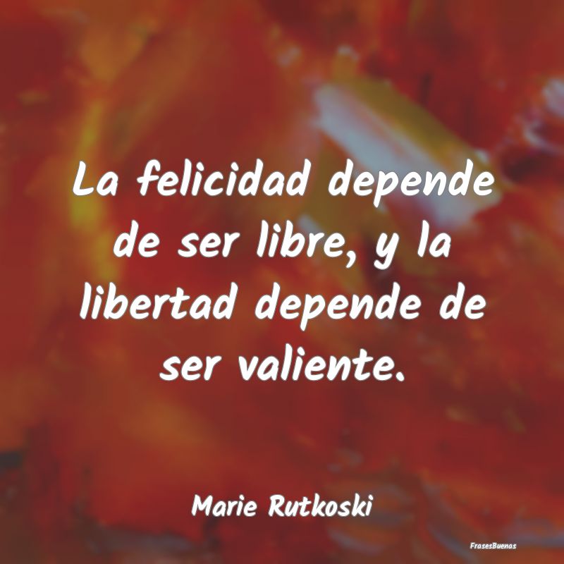 La felicidad depende de ser libre, y la libertad d...