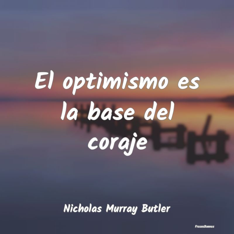El optimismo es la base del coraje...