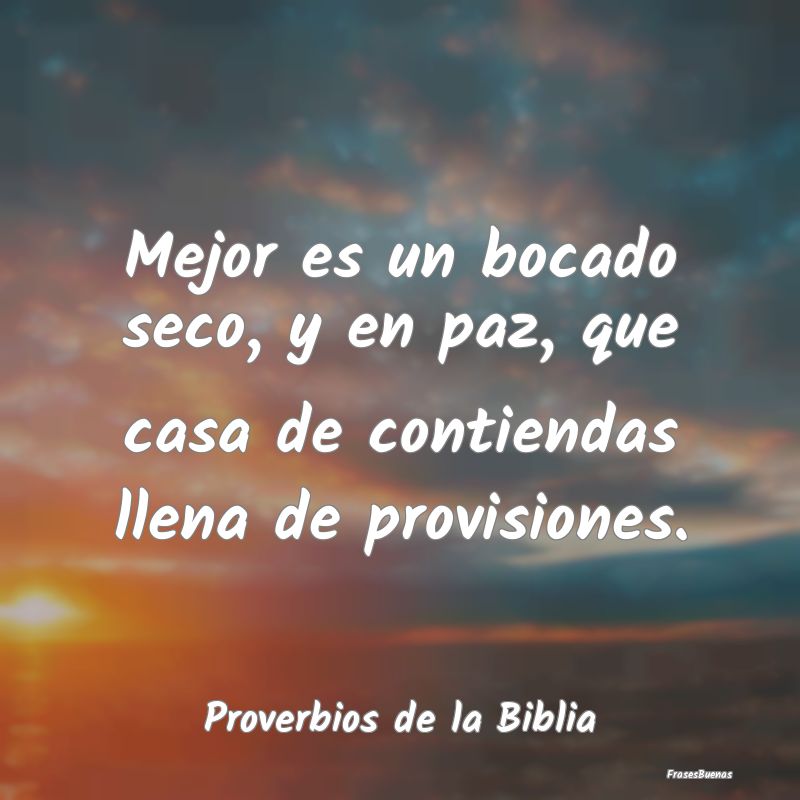 Proverbios de la Biblia - Mejor es un bocado seco, y en paz, que casa de con...