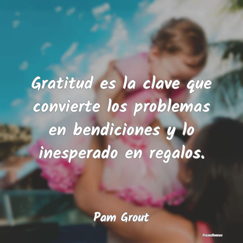 Gratitud es la clave que convierte los problemas e...