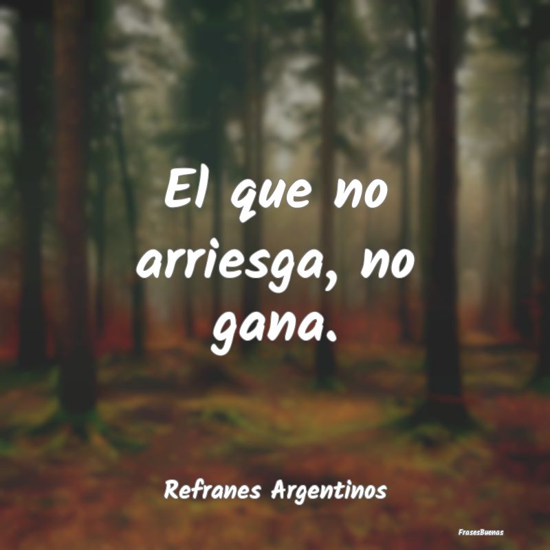 Refranes Argentinos - El que no arriesga, no gana....