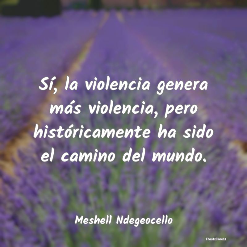 Sí, la violencia genera más violencia, pero hist...