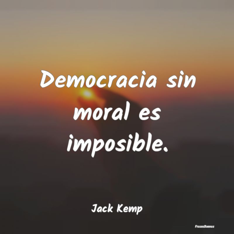 Democracia sin moral es imposible....