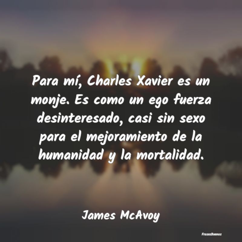 Para mí, Charles Xavier es un monje. Es como un e...