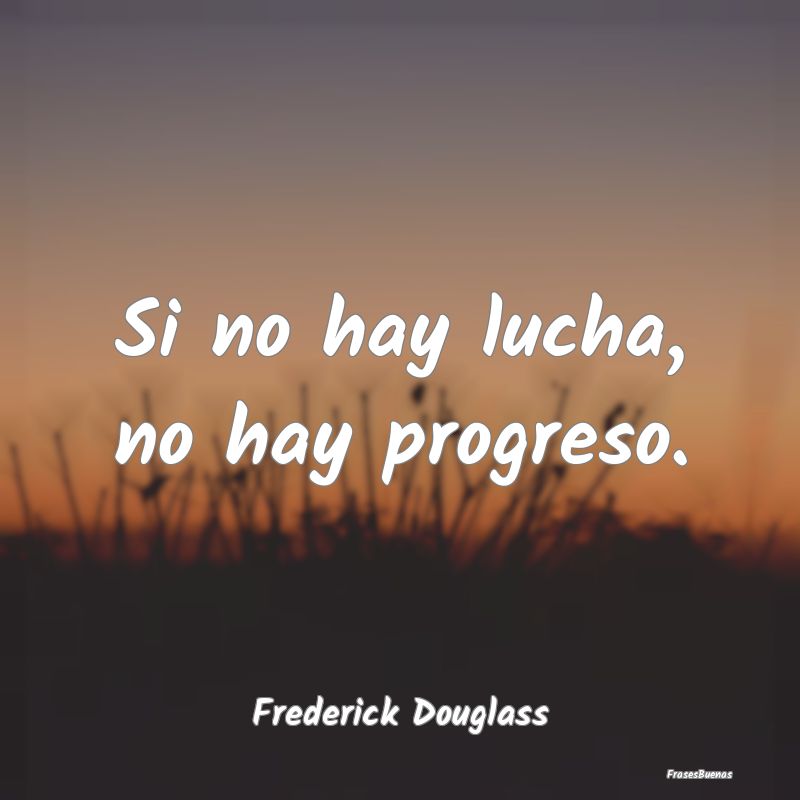 Si no hay lucha, no hay progreso....