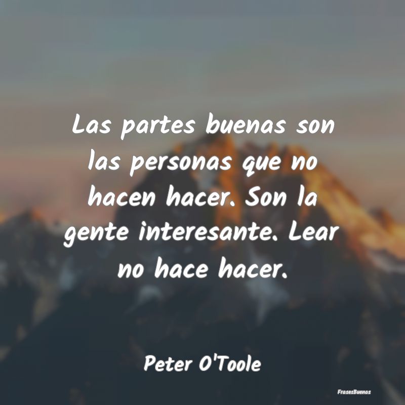 Frases Interesantes - Las partes buenas son las personas que no hacen ha...