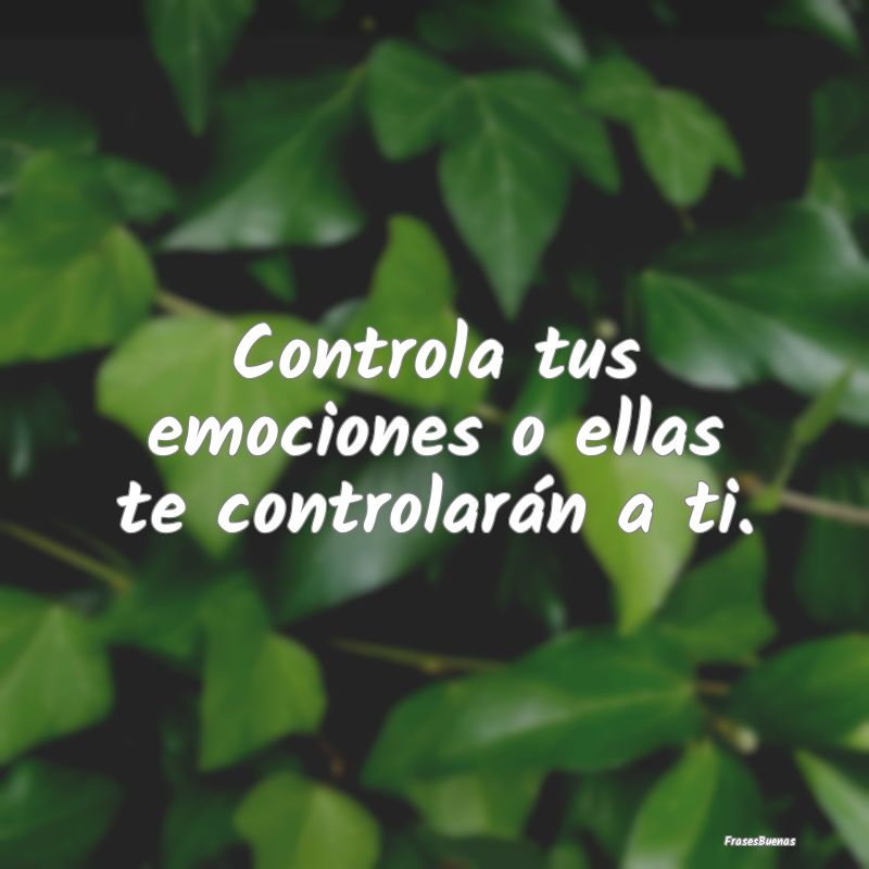 Controla tus emociones o ellas te controlarán a t...