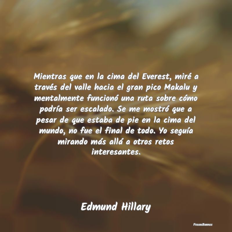 Frases Interesantes - Mientras que en la cima del Everest, miré a trav...