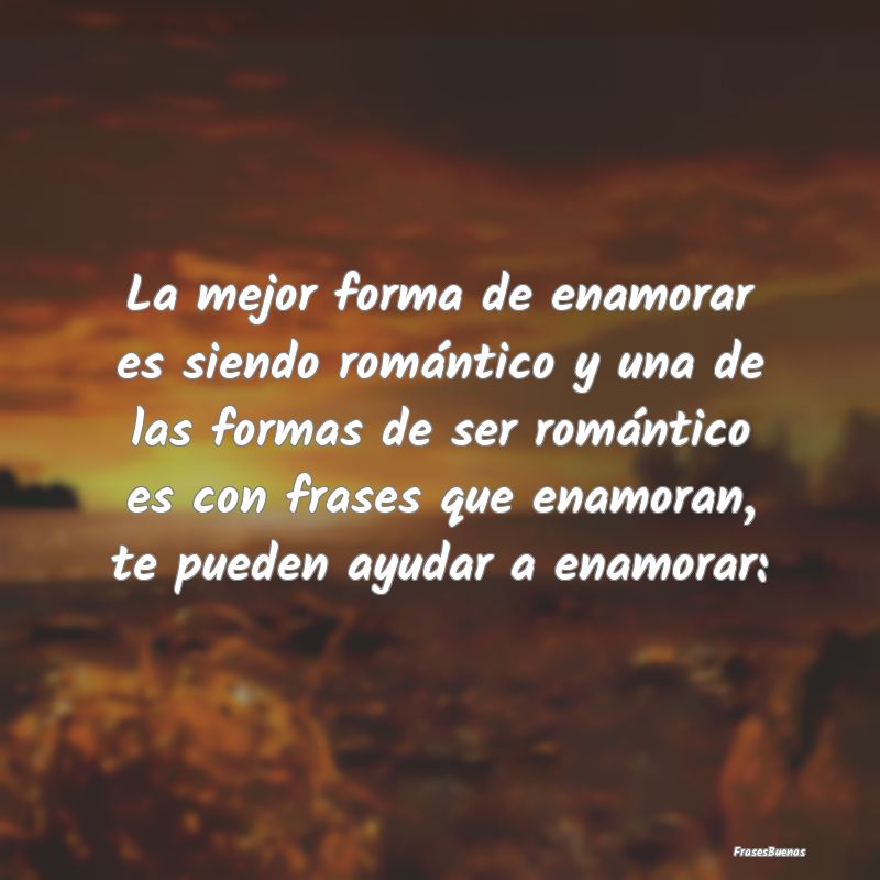 Frases que Enamoran - La mejor forma de enamorar es siendo romántico y ...